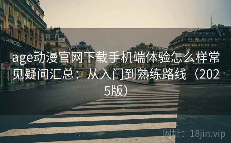age动漫官网下载手机端体验怎么样常见疑问汇总:从入门到熟练路线(2025版) age动漫官网下载手机端体验怎么样常见疑问汇总:从入门到熟练路线(2025版)