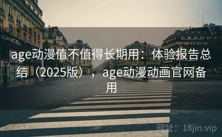 age动漫值不值得长期用:体验报告总结(2025版),age动漫动画官网备用 age动漫值不值得长期用:体验报告总结(2025版),age动漫动画官网备用