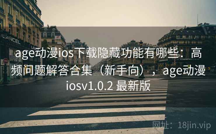 age动漫ios下载隐藏功能有哪些：高频问题解答合集（新手向），age动漫iosv1.0.2 最新版