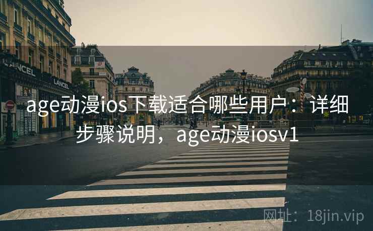 age动漫ios下载适合哪些用户：详细步骤说明，age动漫iosv1