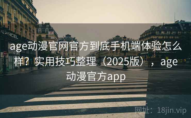 age动漫官网官方到底手机端体验怎么样?实用技巧整理(2025版),age动漫官方app age动漫官网官方到底手机端体验怎么样?实用技巧整理(2025版),age动漫官方app