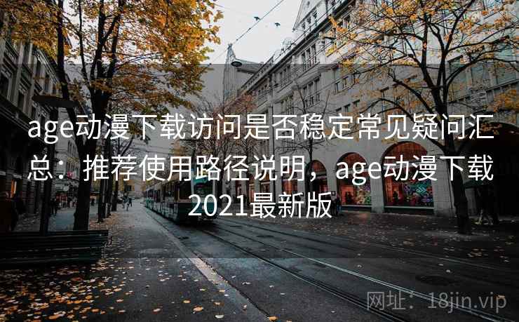 age动漫下载访问是否稳定常见疑问汇总:推荐使用路径说明,age动漫下载2021最新版 age动漫下载访问是否稳定常见疑问汇总:推荐使用路径说明,age动漫下载2021最新版