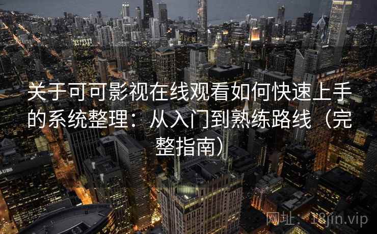 关于可可影视在线观看如何快速上手的系统整理：从入门到熟练路线（完整指南）