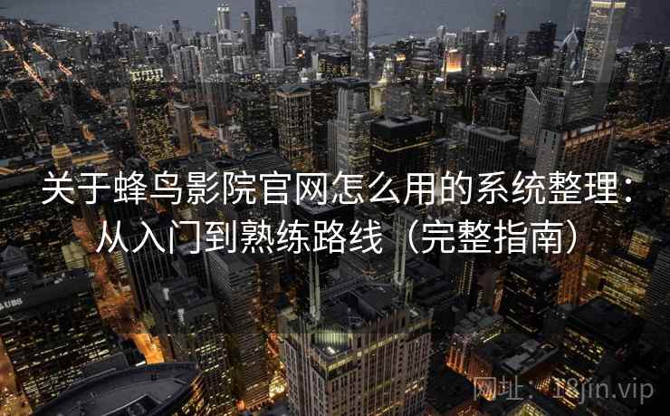 关于蜂鸟影院官网怎么用的系统整理：从入门到熟练路线（完整指南）