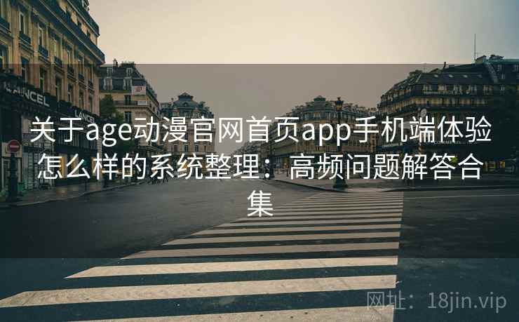 关于age动漫官网首页app手机端体验怎么样的系统整理:高频问题解答合集 关于age动漫官网首页app手机端体验怎么样的系统整理:高频问题解答合集