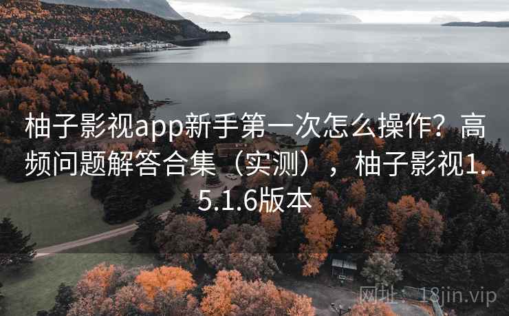 柚子影视app新手第一次怎么操作?高频问题解答合集(实测),柚子影视1.5.1.6版本 柚子影视app新手第一次怎么操作?高频问题解答合集(实测),柚子影视1.5.1.6版本