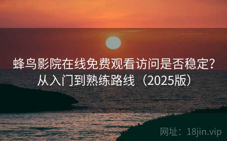 蜂鸟影院在线免费观看访问是否稳定？从入门到熟练路线（2025版）