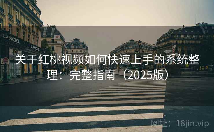 关于红桃视频如何快速上手的系统整理：完整指南（2025版）
