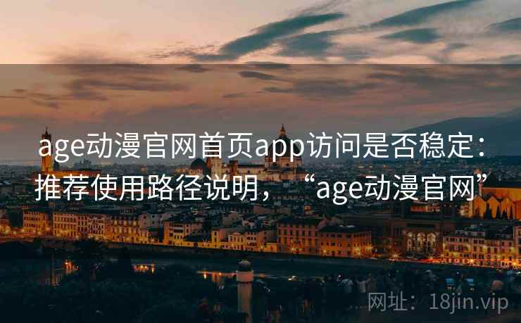 age动漫官网首页app访问是否稳定：推荐使用路径说明，“age动漫官网”