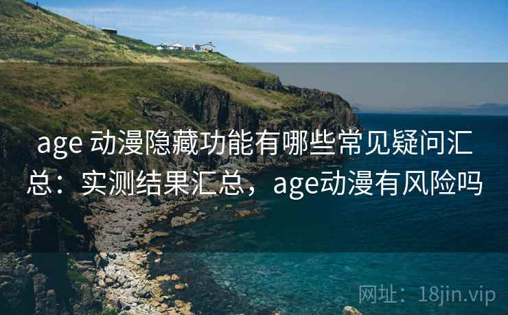 age 动漫隐藏功能有哪些常见疑问汇总:实测结果汇总,age动漫有风险吗 age 动漫隐藏功能有哪些常见疑问汇总:实测结果汇总,age动漫有风险吗