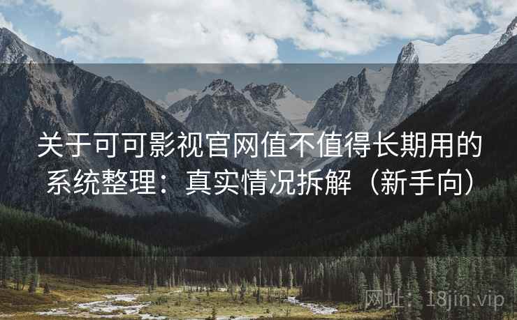 关于可可影视官网值不值得长期用的系统整理:真实情况拆解(新手向) 关于可可影视官网值不值得长期用的系统整理:真实情况拆解(新手向)