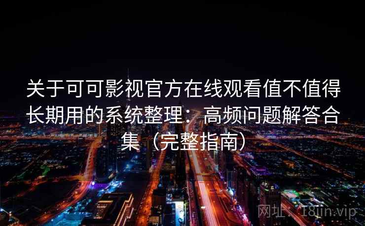 关于可可影视官方在线观看值不值得长期用的系统整理:高频问题解答合集(完整指南) 关于可可影视官方在线观看值不值得长期用的系统整理:高频问题解答合集(完整指南)