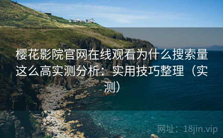 樱花影院官网在线观看为什么搜索量这么高实测分析:实用技巧整理(实测) 樱花影院官网在线观看为什么搜索量这么高实测分析:实用技巧整理(实测)